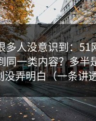 这个点很多人没意识到：51网为什么你总刷到同一类内容？多半是片单规划没弄明白（一条讲透）
