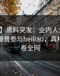 【爆料】黑料突发：业内人士在深夜一点被曝曾参与heiliao，真相大白席卷全网