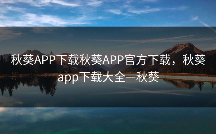 秋葵APP下载秋葵APP官方下载，秋葵app下载大全—秋葵