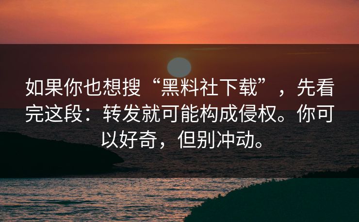 如果你也想搜“黑料社下载”,先看完这段:转发就可能构成侵权。你可以好奇,但别冲动。 如果你也想搜“黑料社下载”,先看完这段:转发就可能构成侵权。你可以好奇,但别冲动。