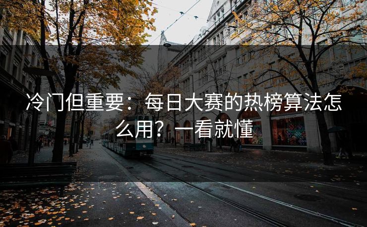 冷门但重要：每日大赛的热榜算法怎么用？一看就懂