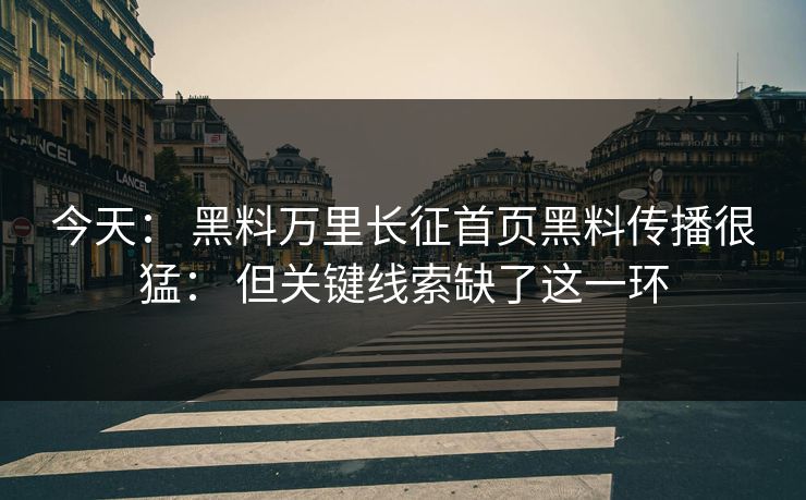 今天： 黑料万里长征首页黑料传播很猛： 但关键线索缺了这一环