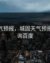 城固天气预报，城固天气预报15天查询百度