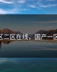 国产一区二区在线，国产一区 无广告