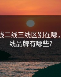 国产一线二线三线区别在哪，国内一线品牌有哪些?