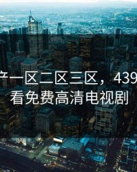 日本国产一区二区三区，4399在线观看免费高清电视剧