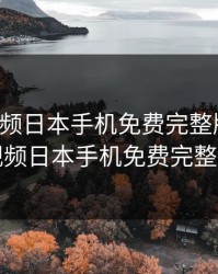 暖暖视频日本手机免费完整版观看，暖暖视频日本手机免费完整版观看