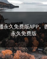 香蕉直播永久免费版APP，香蕉直播永久免费版