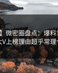 【独家】微密圈盘点：爆料10个细节真相，大V上榜理由超乎常理令人炸锅