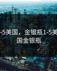 金银瓶1-5美国，金银瓶1-5美国 hd韩国金银瓶