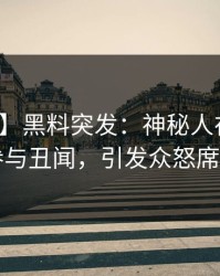 【爆料】黑料突发：神秘人在昨晚被曝曾参与丑闻，引发众怒席卷全网