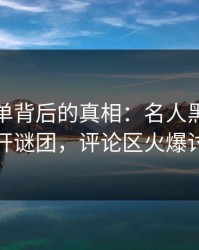 揭秘名单背后的真相：名人黑料细节揭开谜团，评论区火爆讨论