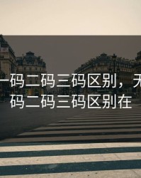 无人区一码二码三码区别，无人区一码二码三码区别在