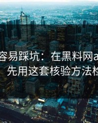 新手最容易踩坑：在黑料网app看黑料前：先用这套核验方法检查法