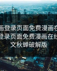 虫虫漫画登录页面免费漫画在线，虫虫漫画登录页面免费漫画在线阅读全文秋蝉破解版