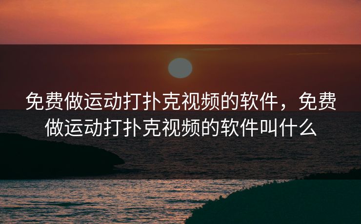 免费做运动打扑克视频的软件，免费做运动打扑克视频的软件叫什么