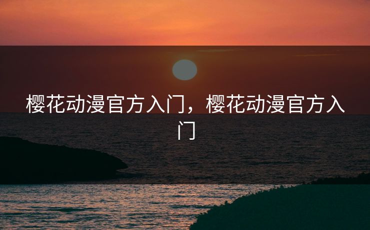 樱花动漫官方入门，樱花动漫官方入门