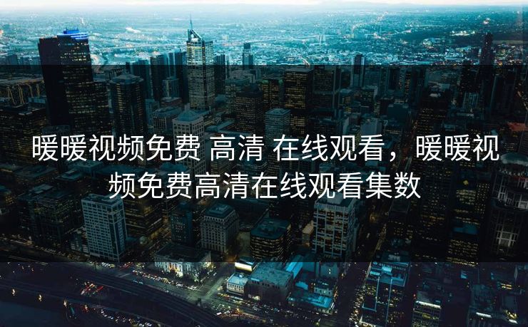 暖暖视频免费 高清 在线观看，暖暖视频免费高清在线观看集数