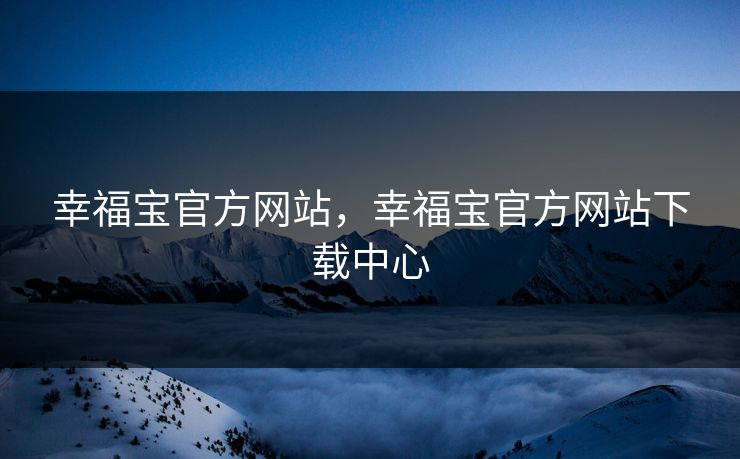 幸福宝官方网站，幸福宝官方网站下载中心
