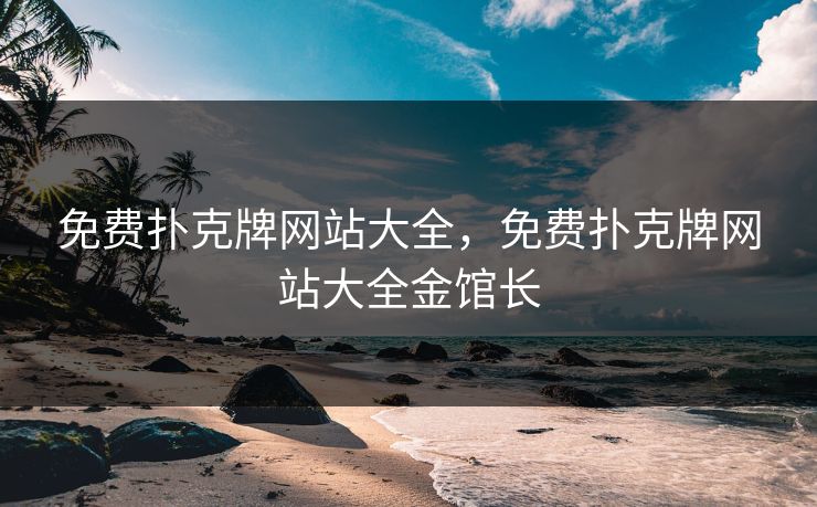 免费扑克牌网站大全，免费扑克牌网站大全金馆长