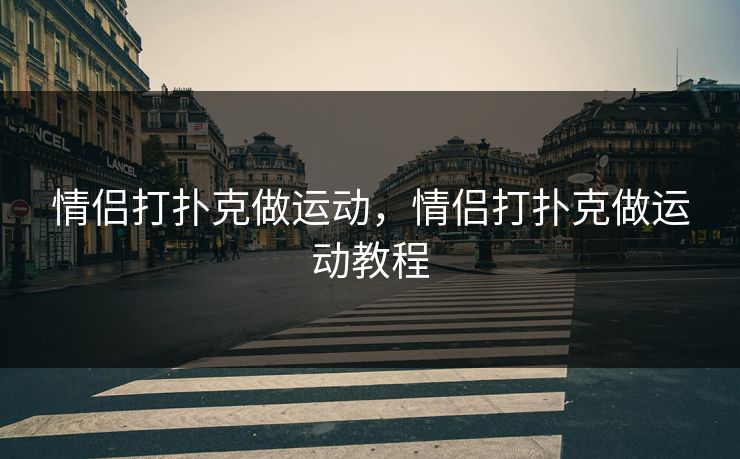 情侣打扑克做运动，情侣打扑克做运动教程