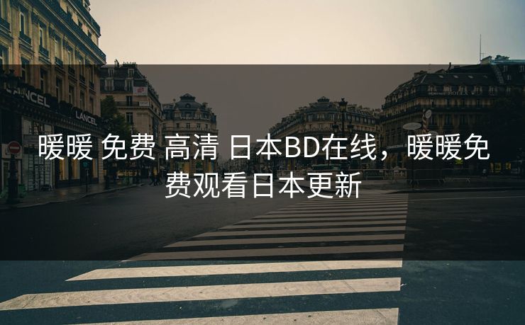暖暖 免费 高清 日本BD在线,暖暖免费观看日本更新 暖暖 免费 高清 日本BD在线,暖暖免费观看日本更新