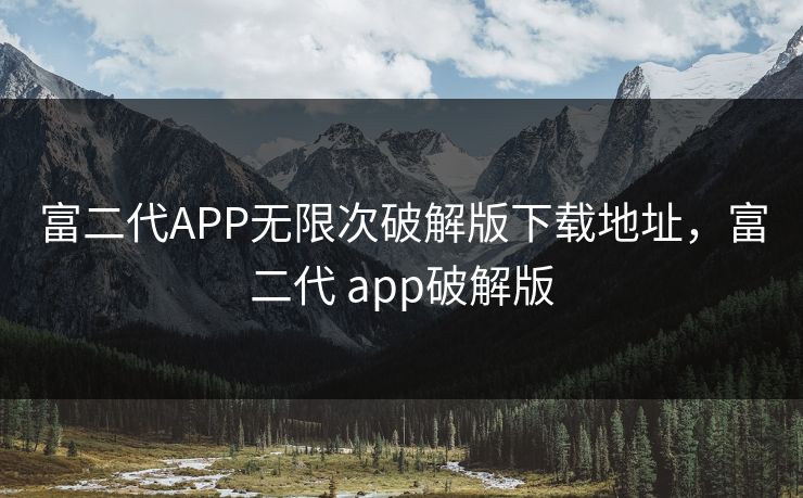 富二代APP无限次破解版下载地址,富二代 app破解版 富二代APP无限次破解版下载地址,富二代 app破解版