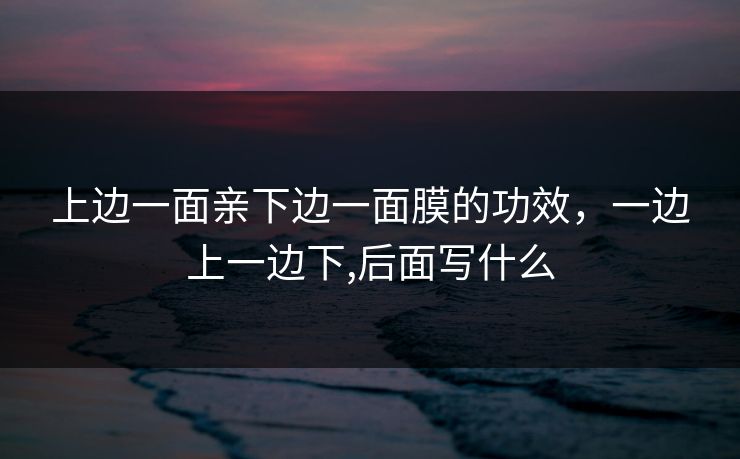 上边一面亲下边一面膜的功效，一边上一边下,后面写什么