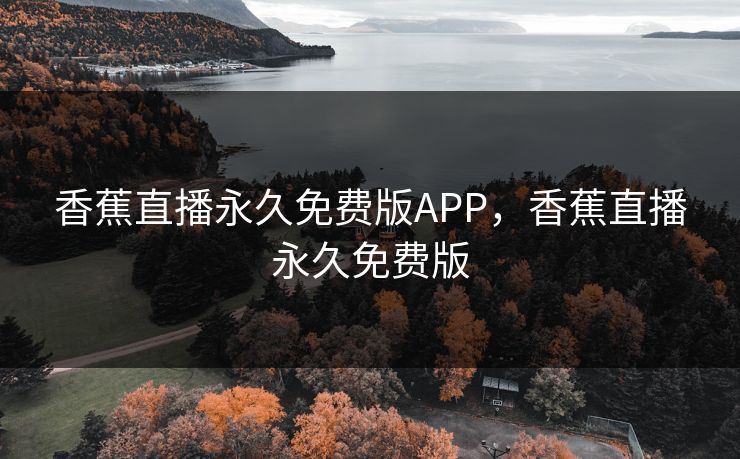 香蕉直播永久免费版APP，香蕉直播永久免费版