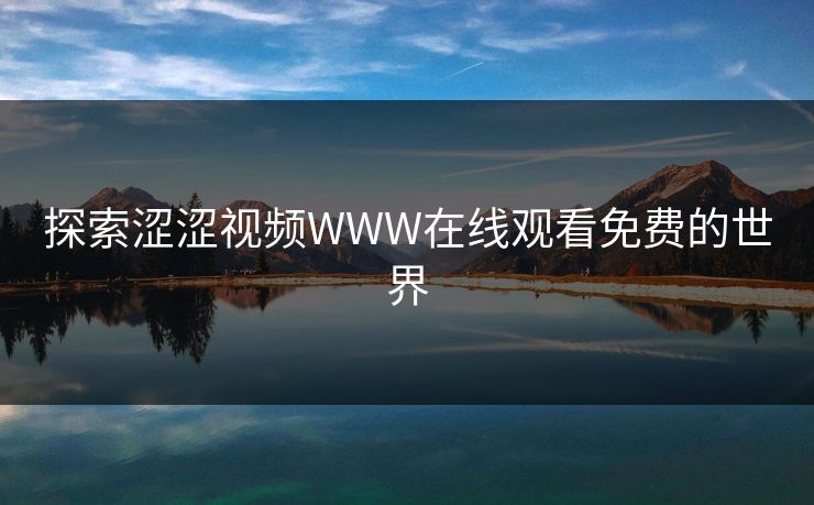探索涩涩视频WWW在线观看免费的世界 探索涩涩视频WWW在线观看免费的世界