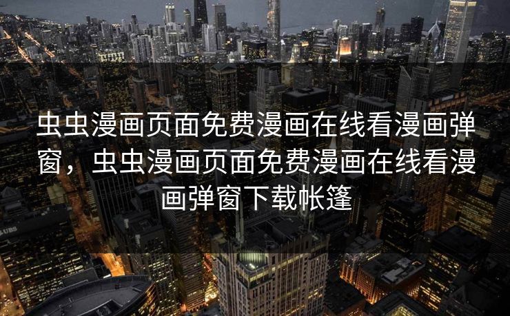 虫虫漫画页面免费漫画在线看漫画弹窗,虫虫漫画页面免费漫画在线看漫画弹窗下载帐篷 虫虫漫画页面免费漫画在线看漫画弹窗,虫虫漫画页面免费漫画在线看漫画弹窗下载帐篷