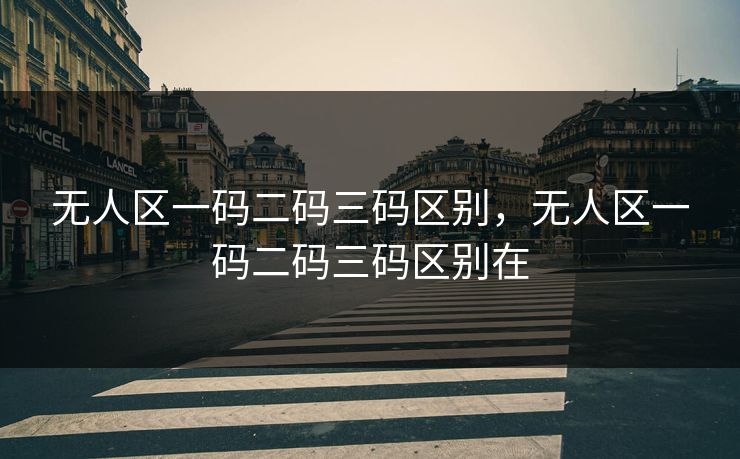 无人区一码二码三码区别，无人区一码二码三码区别在