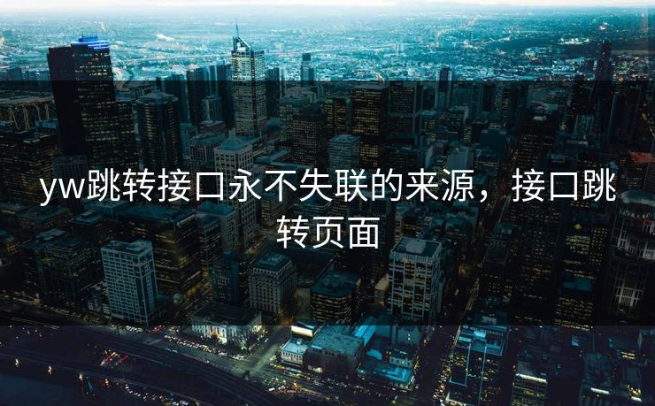yw跳转接口永不失联的来源,接口跳转页面 yw跳转接口永不失联的来源,接口跳转页面