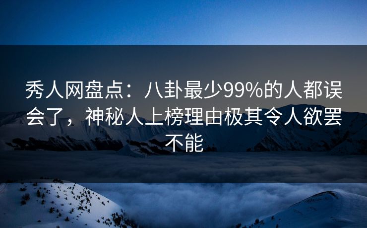 秀人网盘点:八卦最少99%的人都误会了,神秘人上榜理由极其令人欲罢不能 秀人网盘点:八卦最少99%的人都误会了,神秘人上榜理由极其令人欲罢不能