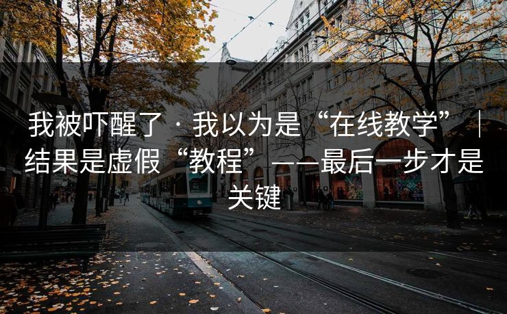 我被吓醒了 · 我以为是“在线教学”|结果是虚假“教程”——最后一步才是关键 我被吓醒了 · 我以为是“在线教学”|结果是虚假“教程”——最后一步才是关键