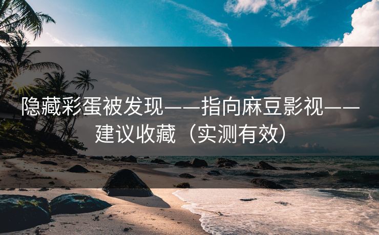隐藏彩蛋被发现——指向麻豆影视——建议收藏（实测有效）